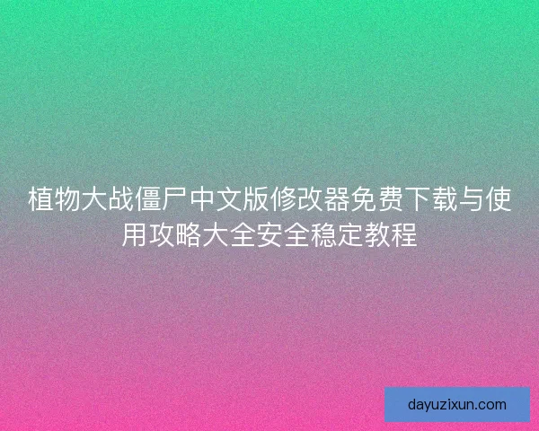 植物大战僵尸中文版修改器免费下载与使用攻略大全安全稳定教程