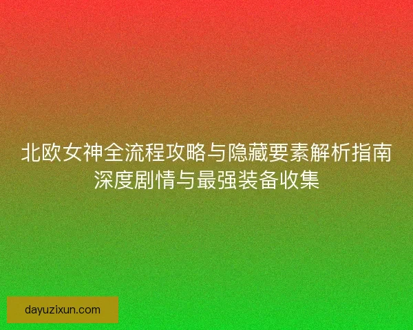 北欧女神全流程攻略与隐藏要素解析指南深度剧情与最强装备收集