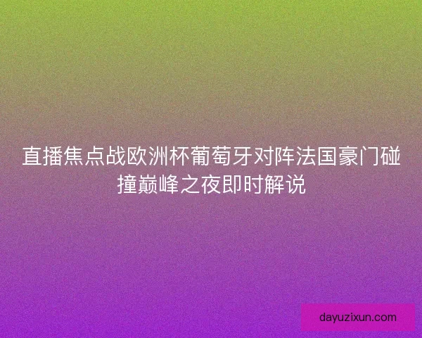 直播焦点战欧洲杯葡萄牙对阵法国豪门碰撞巅峰之夜即时解说