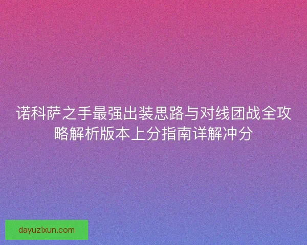 诺科萨之手最强出装思路与对线团战全攻略解析版本上分指南详解冲分 诺科萨之手最强出装思路与对线团战全攻略解析版本上分指南详解冲分