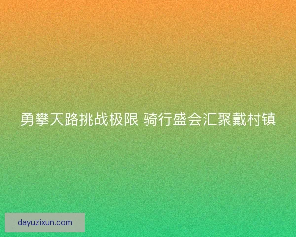 勇攀天路挑战极限 骑行盛会汇聚戴村镇