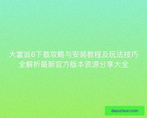 大富翁6下载攻略与安装教程及玩法技巧全解析最新官方版本资源分享大全