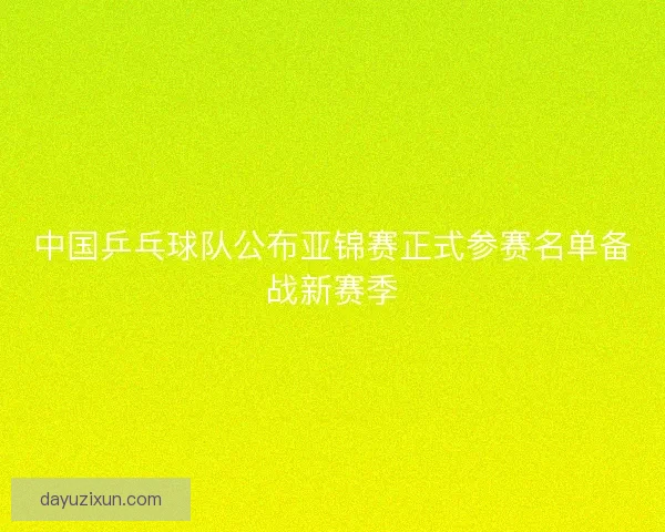 中国乒乓球队公布亚锦赛正式参赛名单备战新赛季